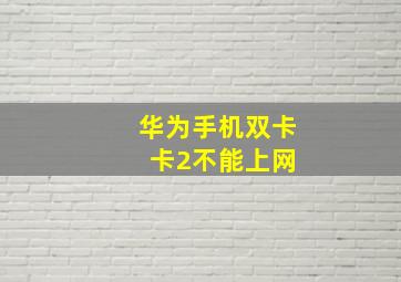 华为手机双卡 卡2不能上网